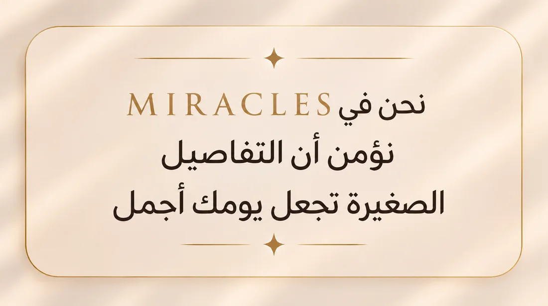 نحن في MIRACLES نؤمن أن التفاصيل الصغيرة تجعل يومك أجمل